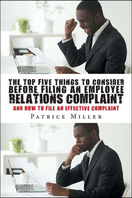 The Top Five Things to Consider before Filing an Employee Relations Complaint: And How to File An Effective Complaint