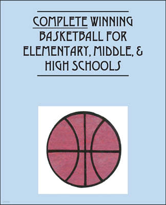 Complete Winning Basketball for Elementary, Middle, & High  Schools