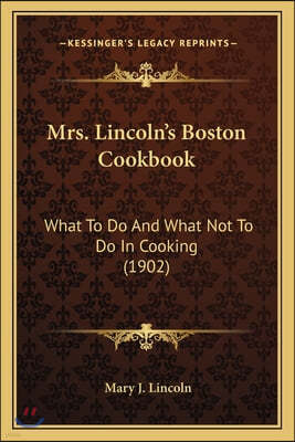 Mrs. Lincoln's Boston Cookbook: What to Do and What Not to Do in Cooking (1902)