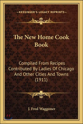 The New Home Cook Book: Compiled From Recipes Contributed By Ladies Of Chicago And Other Cities And Towns (1911)