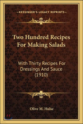 Two Hundred Recipes For Making Salads: With Thirty Recipes For Dressings And Sauce (1910)