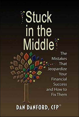 Stuck in the Middle: The Mistakes That Jeopardize Your Financial Success and How to Fix Them