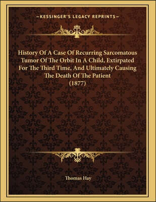 History Of A Case Of Recurring Sarcomatous Tumor Of The Orbit In A Child, Extirpated For The Third Time, And Ultimately Causing The Death Of The Patie