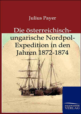 Die osterreichisch-ungarische Nordpol-Expedition in den Jahren 1872-1874