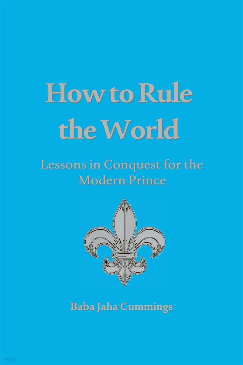 How to Rule the World: Lessons in Conquest for the Modern Prince - 예스24