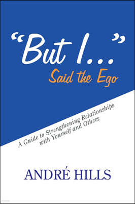 "But I . . ." Said the Ego: A Guide to Strengthening Relationships with Yourself and Others