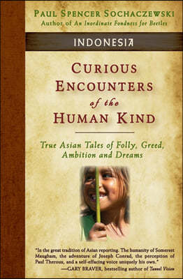 Curious Encounters of the Human Kind - Indonesia: True Asian Tales of Folly, Greed, Ambition and Dreams