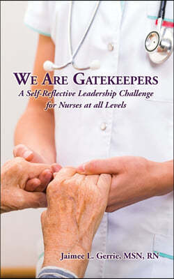 We Are Gatekeepers: A Self-Reflective Leadership Challenge for Nurses at All Levels