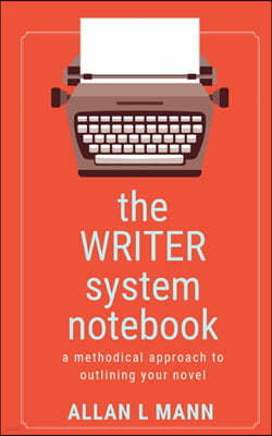 The WRITER System Notebook: A Methodical Approach to Outlining Your Novel