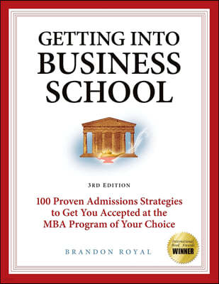 Getting Into Business School: 100 Proven Admissions Strategies to Get You Accepted at the MBA Program of Your Choice