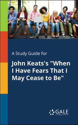 A Study Guide for John Keats's "When I Have Fears That I May Cease to Be"