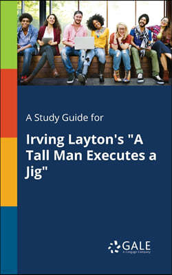 A Study Guide for Irving Layton's "A Tall Man Executes a Jig"
