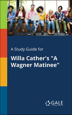 A Study Guide for Willa Cather's "A Wagner Matinee"