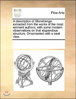 Gale Ecco, Print Editions A Description of Stonehenge: Extracted from the Works of the Most Eminent Authors; With Some Modern Observations on That Stupendous Structure. Orna