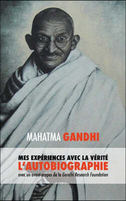 L'Histoire de mes Experiences avec la Verite: l'Autobiographie de Mahatma Gandhi avec une Introduction de la Gandhi Research Foundation