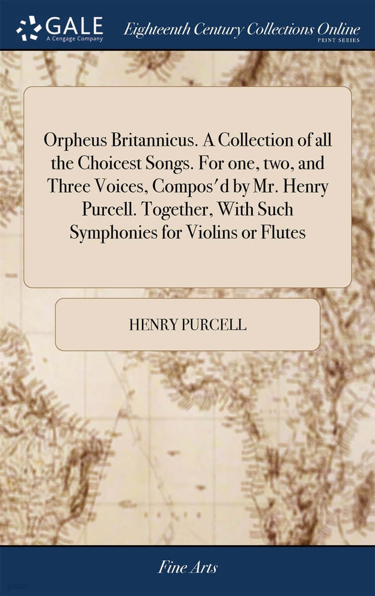 Orpheus Britannicus. A Collection of all the Choicest Songs. For one, two, and Three Voices, Compos'd by Mr. Henry Purcell. Together, With Such Sympho