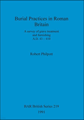 Burial Practices in Roman Britain: A survey of grave treatment and furnishing. A.D. 43-410