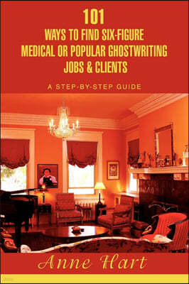 101 Ways to Find Six-Figure Medical or Popular Ghostwriting Jobs & Clients: A Step-By-Step Guide