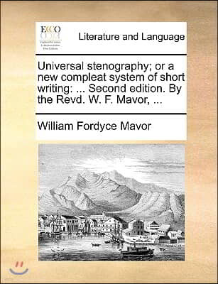 Universal Stenography; Or a New Compleat System of Short Writing: Second Edition. by the Revd. W. F. Mavor, ...