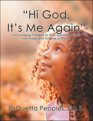 "Hi God, It's Me Again": Encouraging Children to Pray and Understand the Power and Purpose of Prayer