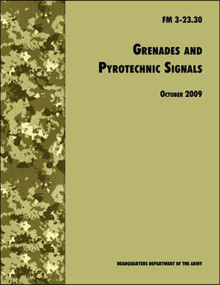 Grenades and Pyrotechnical Signals: The Official U.S. Army Field Manual FM 3-23.30