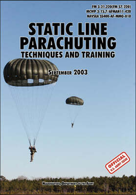 Static Line Parachuting: The Official U.S. Army / U.S. Marines / U.S. Navy Sea Command Field Manual FM 3-21.220(FM 57-220)/ MCWP 3-15.7/AFMAN11