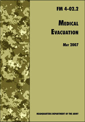 Medical Evacuation: The Official U.S. Army Field Manual FM 4-02.2 (Including change 1, 30 July 2009)