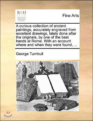 A   Curious Collection of Ancient Paintings, Accurately Engraved from Excellent Drawings, Lately Done After the Originals, by One of the Best Hands at