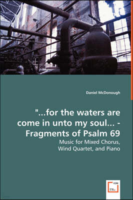 "...for the waters are come in unto my soul... - Fragments of Psalm 69 - Music for Mixed Chorus,