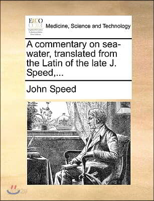 A Commentary on Sea-Water, Translated from the Latin of the Late J. Speed, ...