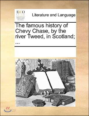 The famous history of Chevy Chase, by the river Tweed, in Scotland; ...