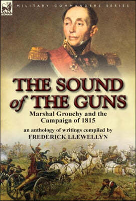 The Sound of the Guns: Marshal Grouchy and the Campaign of 1815-An ...