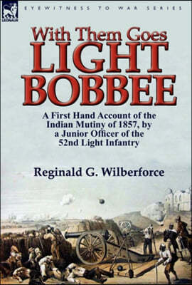 With Them Goes Light Bobbee: A First Hand Account of the Indian Mutiny of 1857, by a Junior Officer of the 52nd Light Infantry