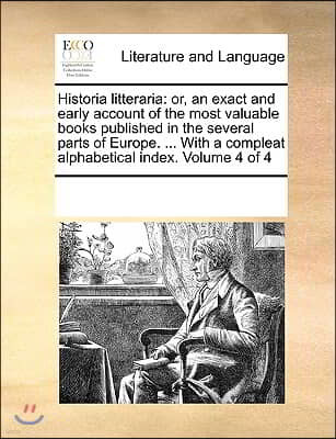 Historia litteraria: or, an exact and early account of the most valuable books published in the several parts of Europe. ... With a complea