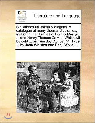 Bibliotheca utilissima & elegans. A catalogue of many thousand volumes; including the libraries of Lomax Martyn, ... and Henry Thomas Carr, ... Which