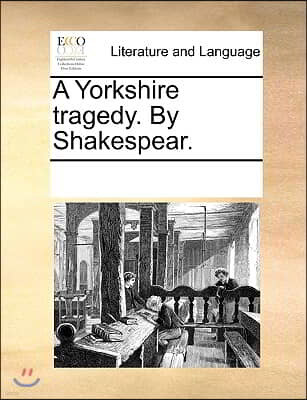 A Yorkshire tragedy. By Shakespear.