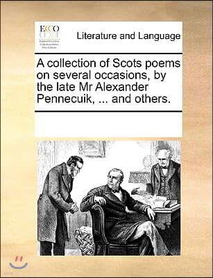 A collection of Scots poems on several occasions, by the late Mr Alexander Pennecuik, ... and others.