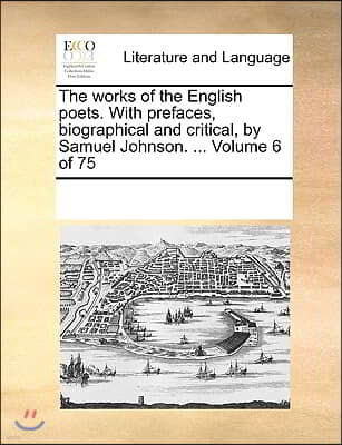 The works of the English poets. With prefaces, biographical and critical, by Samuel Johnson. ... Volume 6 of 75