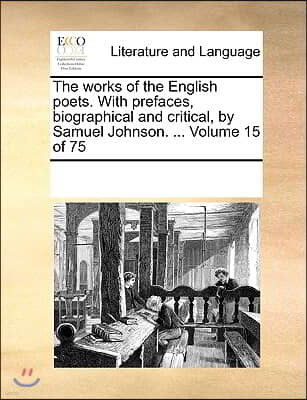 The works of the English poets. With prefaces, biographical and critical, by Samuel Johnson. ... Volume 15 of 75