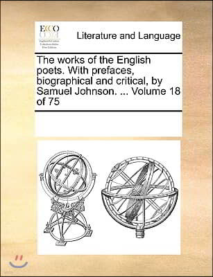 The works of the English poets. With prefaces, biographical and critical, by Samuel Johnson. ... Volume 18 of 75