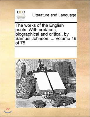 The works of the English poets. With prefaces, biographical and critical, by Samuel Johnson. ... Volume 19 of 75