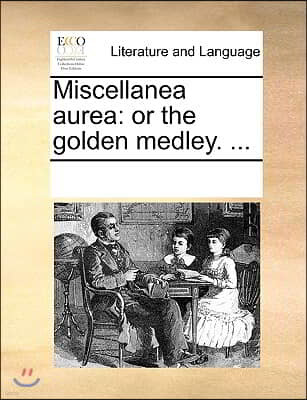 Miscellanea aurea: or the golden medley. ...