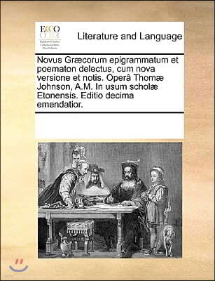 Novus Græcorum epigrammatum et poematon delectus, cum nova versione et notis. Opera Thomæ Johnson, A.M. In usum scholæ Etonensis. Editio decima eme