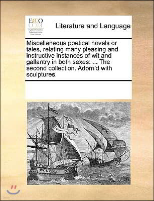 Miscellaneous poetical novels or tales, relating many pleasing and instructive instances of wit and gallantry in both sexes: ... The second collection