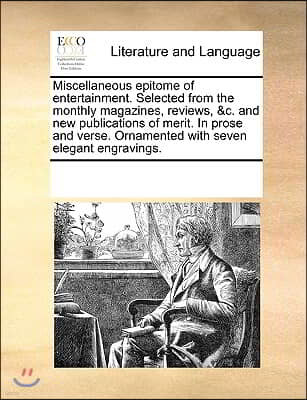 Miscellaneous epitome of entertainment. Selected from the monthly magazines, reviews, &c. and new publications of merit. In prose and verse. Ornamente