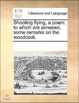 Shooting flying, a poem: to which are annexed, some remarks on the woodcock.