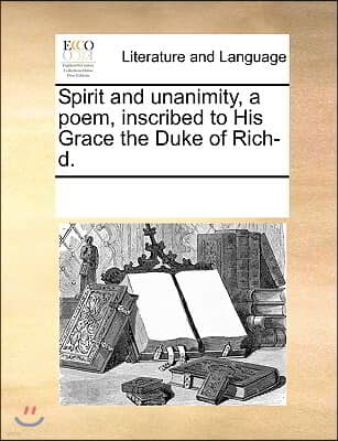 Spirit and unanimity, a poem, inscribed to His Grace the Duke of Rich-d.