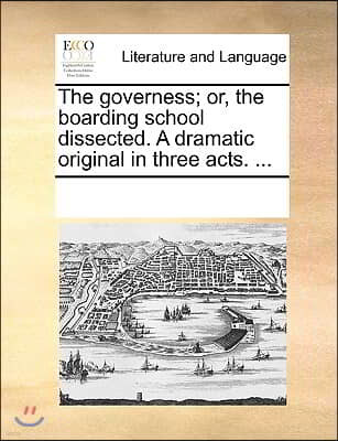 The Governess; Or, the Boarding School Dissected. a Dramatic Original in Three Acts. ...