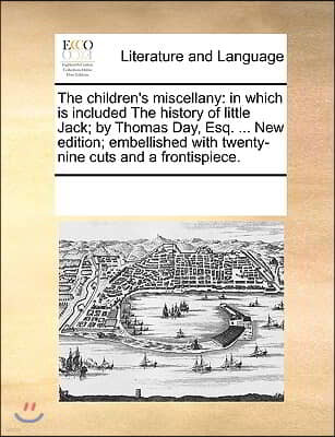 The children's miscellany: in which is included The history of little Jack; by Thomas Day, Esq. ... New edition; embellished with twenty-nine cut