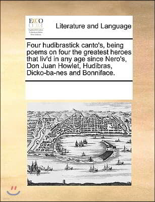 Four hudibrastick canto's, being poems on four the greatest heroes that liv'd in any age since Nero's, Don Juan Howlet, Hudibras, Dicko-ba-nes and Bon